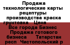 Продажа технологические карты (рецептуры) производства краска,грунтовка › Цена ­ 30 000 - Все города Бизнес » Продажа готового бизнеса   . Татарстан респ.,Чистопольский р-н